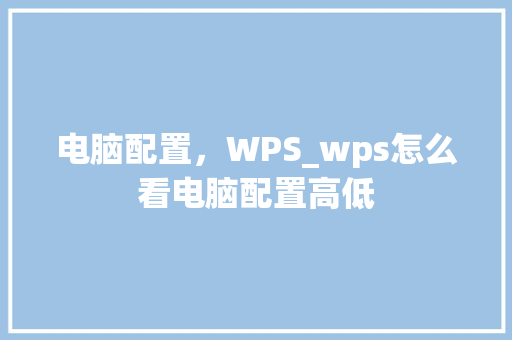 电脑配置，WPS_wps怎么看电脑配置高低