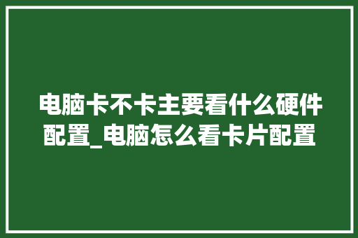 电脑卡不卡主要看什么硬件配置_电脑怎么看卡片配置参数
