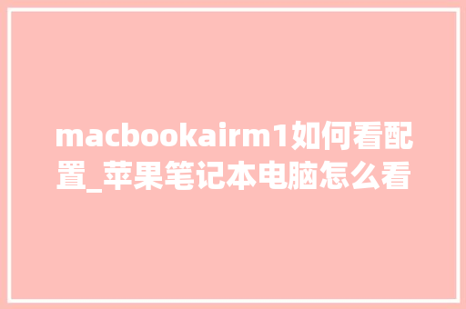 macbookairm1如何看配置_苹果笔记本电脑怎么看配置和型号 macbookairm1如何看配置_苹果笔记本电脑怎么看配置和型号