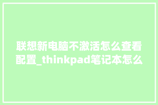 联想新电脑不激活怎么查看配置_thinkpad笔记本怎么看配置