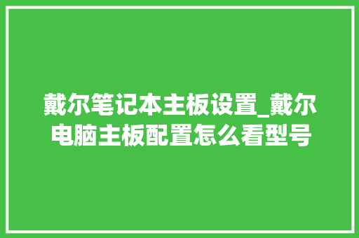 戴尔笔记本主板设置_戴尔电脑主板配置怎么看型号
