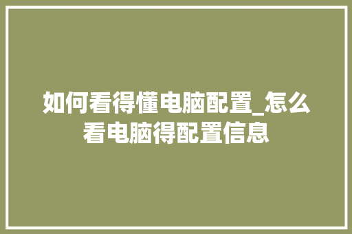 如何看得懂电脑配置_怎么看电脑得配置信息