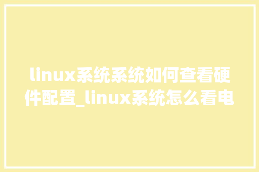 linux系统系统如何查看硬件配置_linux系统怎么看电脑配置参数 linux系统系统如何查看硬件配置_linux系统怎么看电脑配置参数