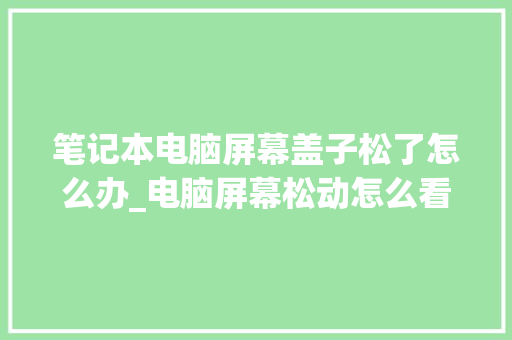 笔记本电脑屏幕盖子松了怎么办_电脑屏幕松动怎么看配置参数 网络技术