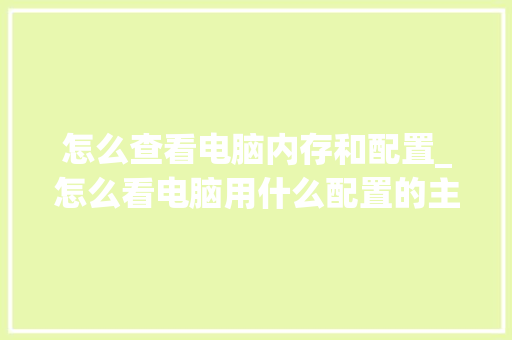 怎么查看电脑内存和配置_怎么看电脑用什么配置的主板 怎么查看电脑内存和配置_怎么看电脑用什么配置的主板