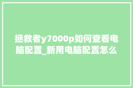 拯救者y7000p如何查看电脑配置_新用电脑配置怎么看型号