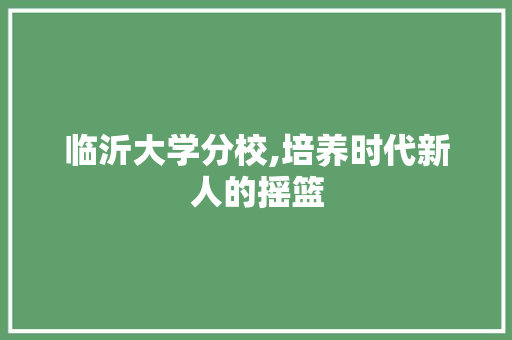 临沂大学分校,培养时代新人的摇篮 电脑配置 临沂大学分校,培养时代新人的摇篮 临沂大学分校,培养时代新人的摇篮 电脑配置