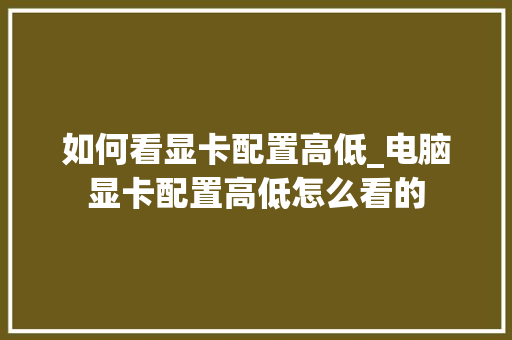 如何看显卡配置高低_电脑显卡配置高低怎么看的