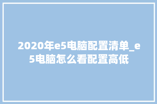 2020年e5电脑配置清单_e5电脑怎么看配置高低