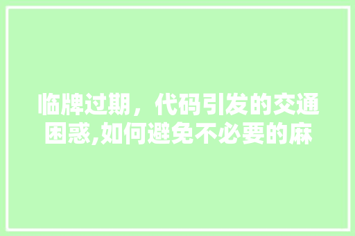临牌过期，代码引发的交通困惑,如何避免不必要的麻烦 临牌过期，代码引发的交通困惑,如何避免不必要的麻烦 操作系统