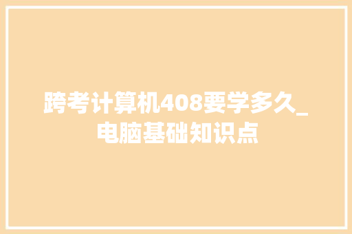 跨考计算机408要学多久_电脑基础知识点