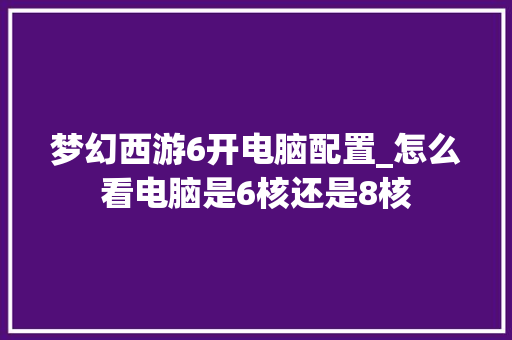 梦幻西游6开电脑配置_怎么看电脑是6核还是8核