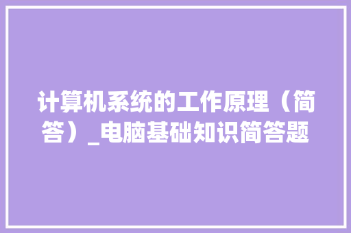 计算机系统的工作原理（简答）_电脑基础知识简答题及答案