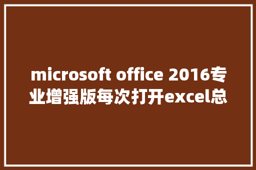 microsoft office 2016专业增强版每次打开excel总是提示配置Microsoftoffice professional plus 2016_专业版电脑配置怎么看型号