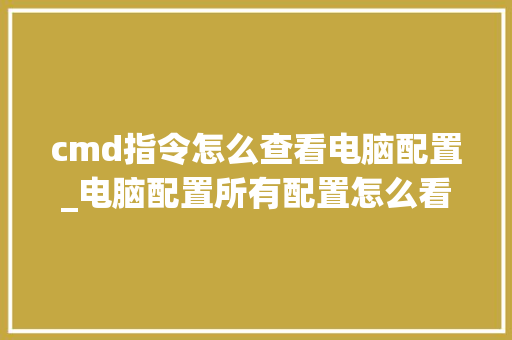 cmd指令怎么查看电脑配置_电脑配置所有配置怎么看的 电脑基础