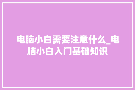 电脑小白需要注意什么_电脑小白入门基础知识