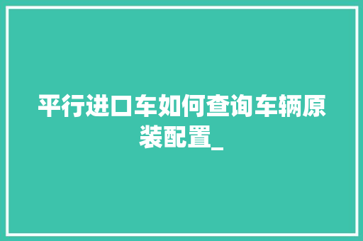 平行进口车如何查询车辆原装配置_