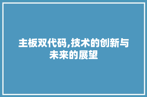 主板双代码,技术的创新与未来的展望 主板双代码,技术的创新与未来的展望 网络技术