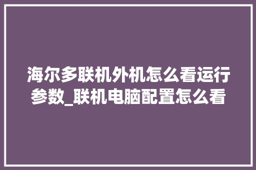 海尔多联机外机怎么看运行参数_联机电脑配置怎么看配置参数