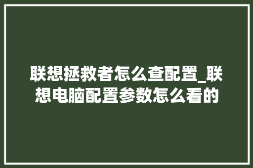 联想拯救者怎么查配置_联想电脑配置参数怎么看的