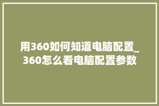 用360如何知道电脑配置_360怎么看电脑配置参数
