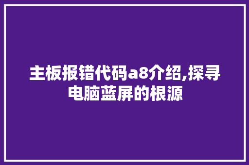 主板报错代码a8介绍,探寻电脑蓝屏的根源 编程语言 主板报错代码a8介绍,探寻电脑蓝屏的根源 主板报错代码a8介绍,探寻电脑蓝屏的根源 编程语言