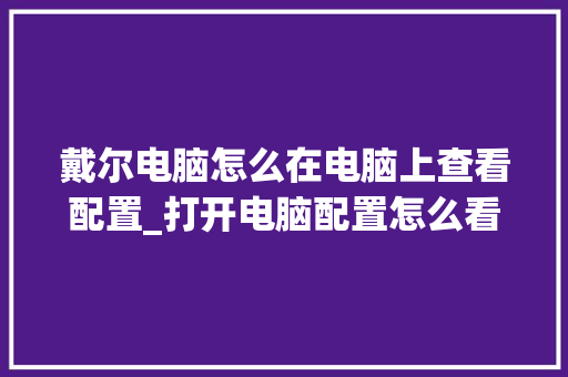 戴尔电脑怎么在电脑上查看配置_打开电脑配置怎么看型号 电脑配置 戴尔电脑怎么在电脑上查看配置_打开电脑配置怎么看型号 电脑配置