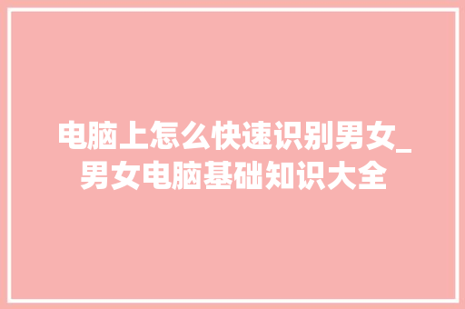 电脑上怎么快速识别男女_男女电脑基础知识大全