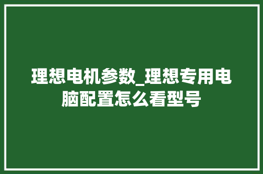 理想电机参数_理想专用电脑配置怎么看型号