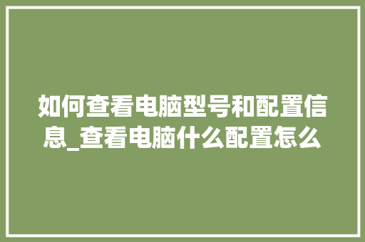 如何查看电脑型号和配置信息_查看电脑什么配置怎么看型号