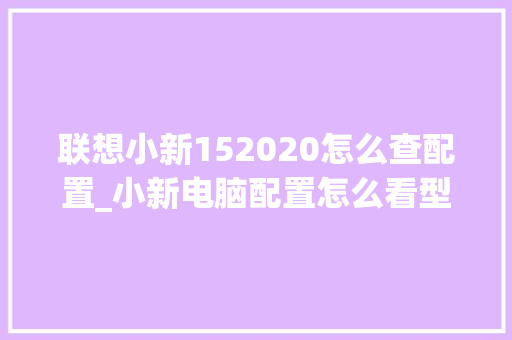 联想小新152020怎么查配置_小新电脑配置怎么看型号