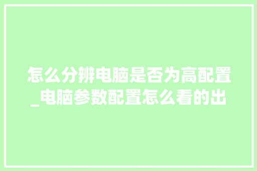 怎么分辨电脑是否为高配置_电脑参数配置怎么看的出来