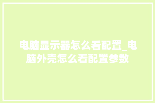 电脑显示器怎么看配置_电脑外壳怎么看配置参数