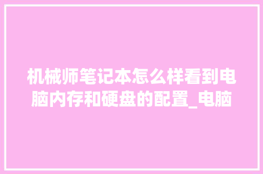 机械师笔记本怎么样看到电脑内存和硬盘的配置_电脑上配置清单怎么看的
