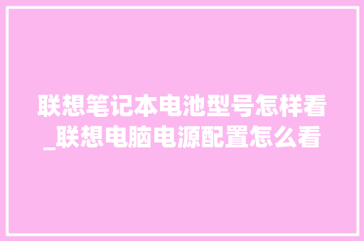 联想笔记本电池型号怎样看_联想电脑电源配置怎么看型号