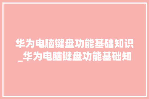 华为电脑键盘功能基础知识_华为电脑键盘功能基础知识