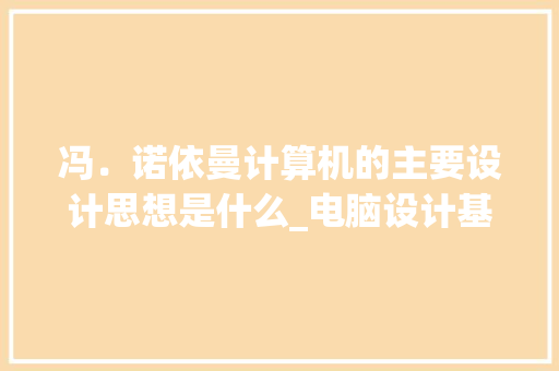 冯．诺依曼计算机的主要设计思想是什么_电脑设计基础知识大全