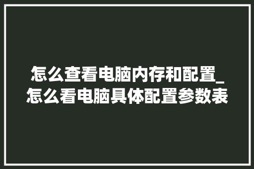 怎么查看电脑内存和配置_怎么看电脑具体配置参数表