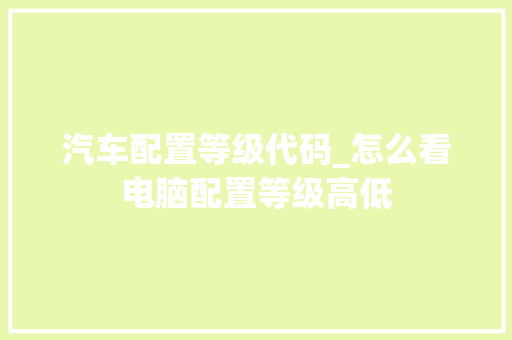 汽车配置等级代码_怎么看电脑配置等级高低
