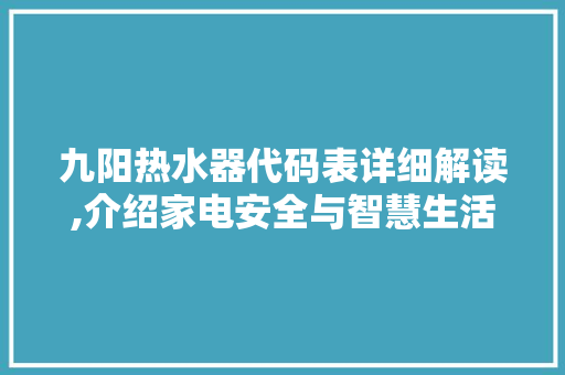 九阳热水器代码表详细解读,介绍家电安全与智慧生活的密钥 九阳热水器代码表详细解读,介绍家电安全与智慧生活的密钥 编程语言