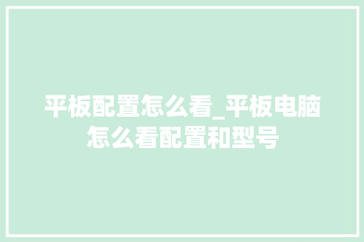 平板配置怎么看_平板电脑怎么看配置和型号