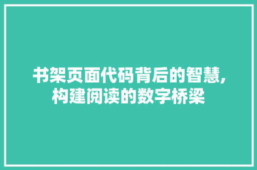 书架页面代码背后的智慧,构建阅读的数字桥梁 书架页面代码背后的智慧,构建阅读的数字桥梁 网络技术