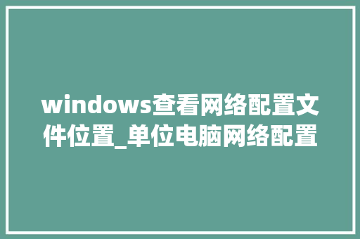 windows查看网络配置文件位置_单位电脑网络配置怎么看的