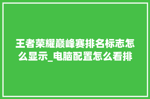 王者荣耀巅峰赛排名标志怎么显示_电脑配置怎么看排行图标显示