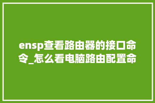 ensp查看路由器的接口命令_怎么看电脑路由配置命令是什么