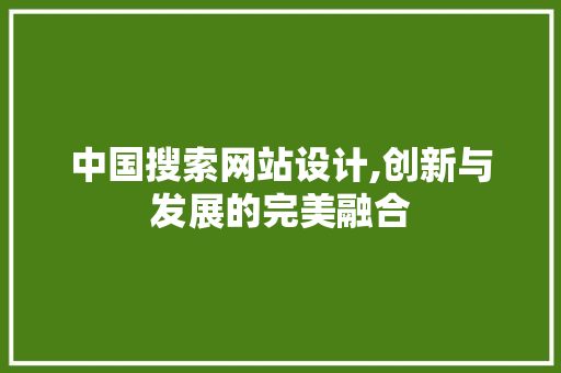 中国搜索网站设计,创新与发展的完美融合 中国搜索网站设计,创新与发展的完美融合 编程语言