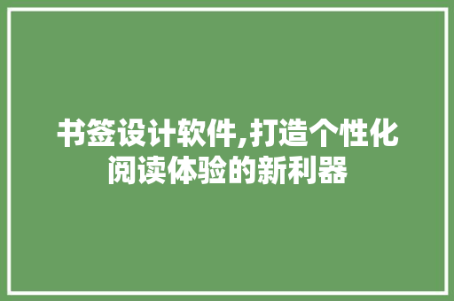 书签设计软件,打造个性化阅读体验的新利器 书签设计软件,打造个性化阅读体验的新利器 电脑故障维修