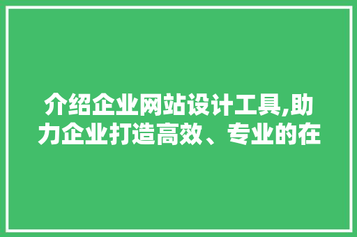 介绍企业网站设计工具,助力企业打造高效、专业的在线形象 电脑故障维修 介绍企业网站设计工具,助力企业打造高效、专业的在线形象 介绍企业网站设计工具,助力企业打造高效、专业的在线形象 电脑故障维修