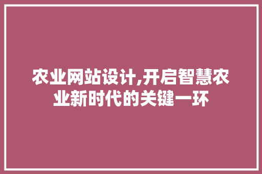 农业网站设计,开启智慧农业新时代的关键一环 农业网站设计,开启智慧农业新时代的关键一环 网络技术
