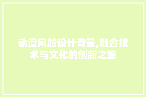 动漫网站设计背景,融合技术与文化的创新之旅 动漫网站设计背景,融合技术与文化的创新之旅 操作系统